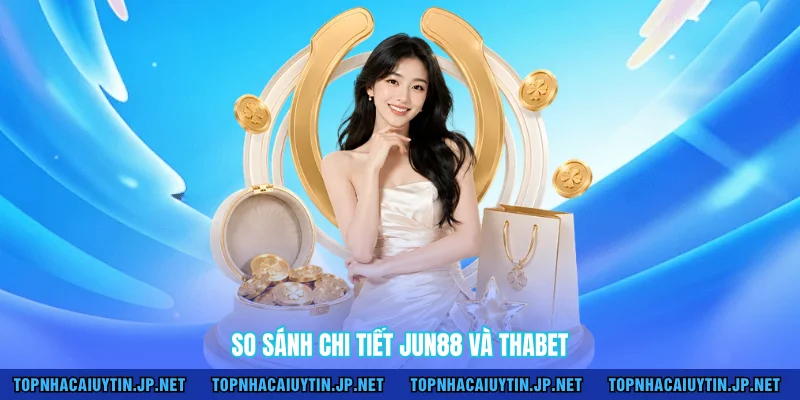 So sánh chi tiết Jun88 và Thabet 