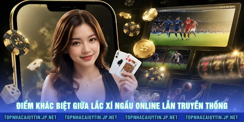 Điểm khác biệt giữa lắc xí ngầu online lẫn truyền thống